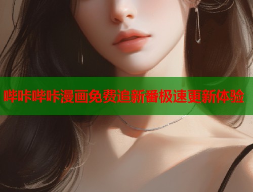 哔咔哔咔漫画免费追新番极速更新体验