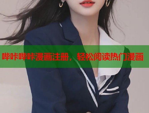 哔咔哔咔漫画注册，轻松阅读热门漫画