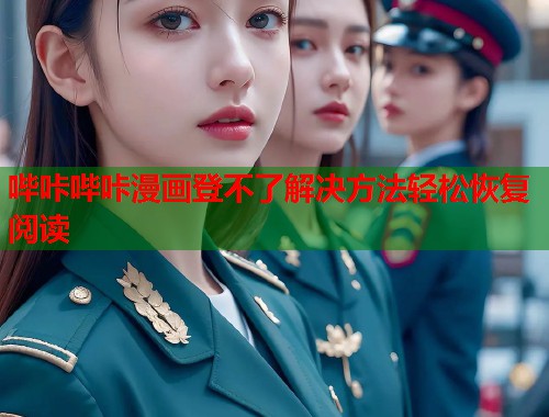 哔咔哔咔漫画登不了解决方法轻松恢复阅读 哔咔哔咔漫画登不了解决方法轻松恢复阅读