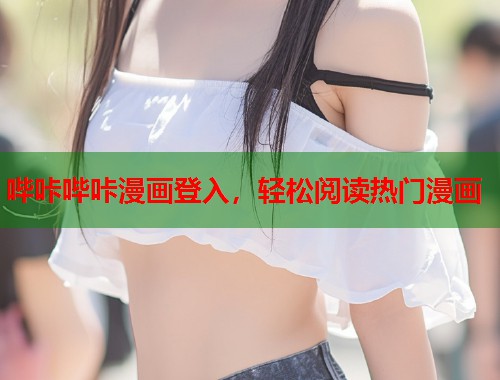 哔咔哔咔漫画登入,轻松阅读热门漫画 哔咔哔咔漫画登入,轻松阅读热门漫画
