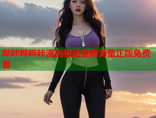 哔咔哔哔咔漫画极速更新海量正版免费看 哔咔哔哔咔漫画极速更新海量正版免费看