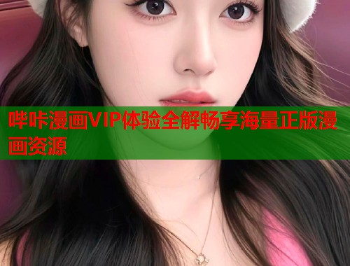 哔咔漫画VIP体验全解畅享海量正版漫画资源 哔咔漫画VIP体验全解畅享海量正版漫画资源