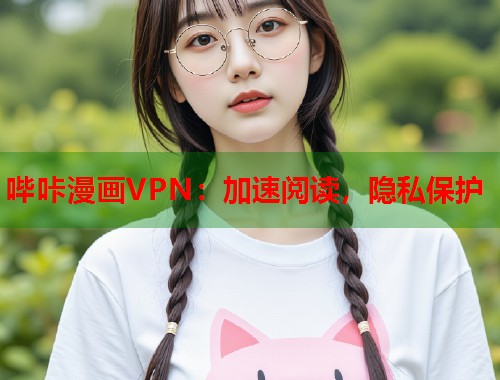 哔咔漫画VPN:加速阅读,隐私保护 哔咔漫画VPN:加速阅读,隐私保护