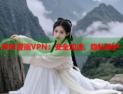哔咔漫画VPN:安全加速,隐私保护 哔咔漫画VPN:安全加速,隐私保护