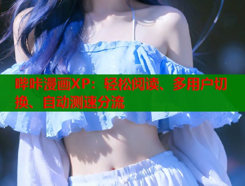 哔咔漫画XP:轻松阅读、多用户切换、自动测速分流 哔咔漫画XP:轻松阅读、多用户切换、自动测速分流