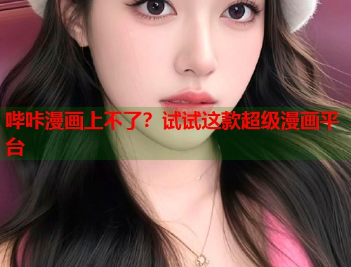 哔咔漫画上不了？试试这款超级漫画平台