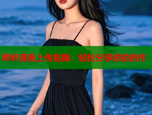 哔咔漫画上传指南:轻松分享你的创作 哔咔漫画上传指南:轻松分享你的创作