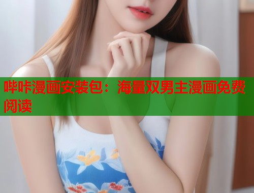 哔咔漫画安装包：海量双男主漫画免费阅读