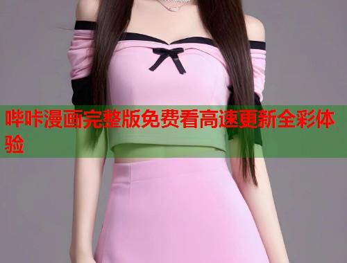 哔咔漫画完整版免费看高速更新全彩体验 哔咔漫画完整版免费看高速更新全彩体验