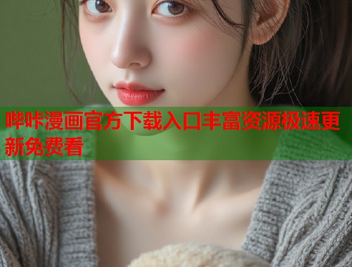 哔咔漫画官方下载入口丰富资源极速更新免费看 哔咔漫画官方下载入口丰富资源极速更新免费看