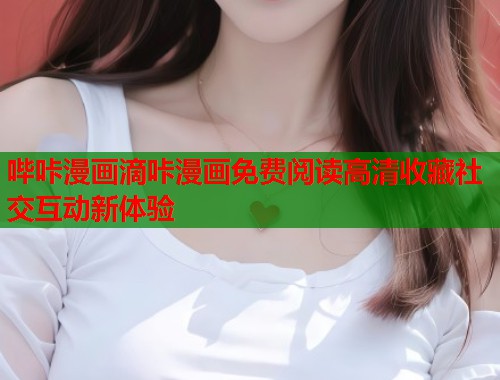 哔咔漫画滴咔漫画免费阅读高清收藏社交互动新体验
