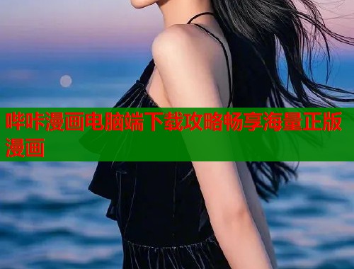 哔咔漫画电脑端下载攻略畅享海量正版漫画 哔咔漫画电脑端下载攻略畅享海量正版漫画