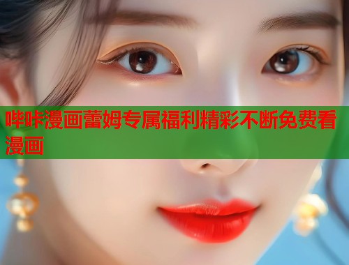 哔咔漫画蕾姆专属福利精彩不断免费看漫画 哔咔漫画蕾姆专属福利精彩不断免费看漫画