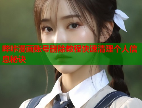 哔咔漫画账号删除教程快速清理个人信息秘诀 哔咔漫画账号删除教程快速清理个人信息秘诀