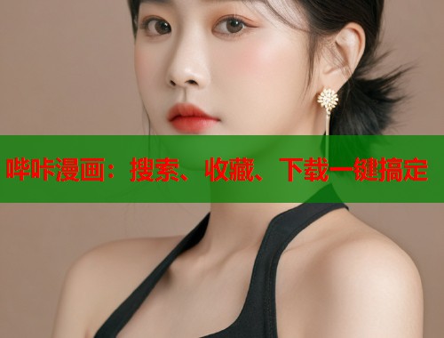 哔咔漫画:搜索、收藏、下载一键搞定 哔咔漫画:搜索、收藏、下载一键搞定