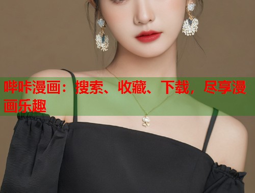 哔咔漫画:搜索、收藏、下载,尽享漫画乐趣 哔咔漫画:搜索、收藏、下载,尽享漫画乐趣