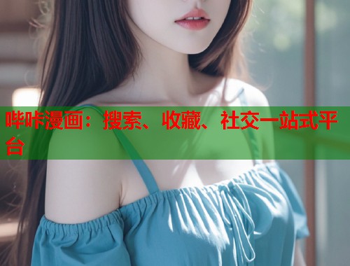 哔咔漫画:搜索、收藏、社交一站式平台 哔咔漫画:搜索、收藏、社交一站式平台