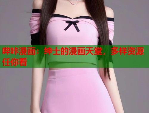 哔咔漫画:绅士的漫画天堂,多样资源任你看 哔咔漫画:绅士的漫画天堂,多样资源任你看