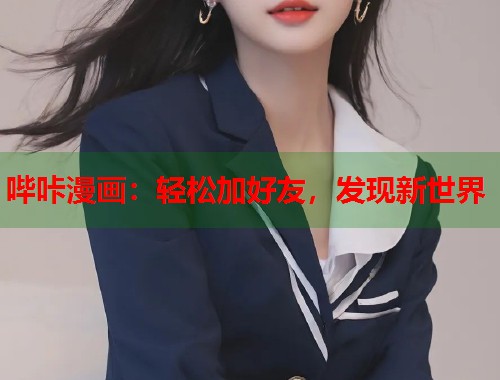 哔咔漫画:轻松加好友,发现新世界 哔咔漫画:轻松加好友,发现新世界