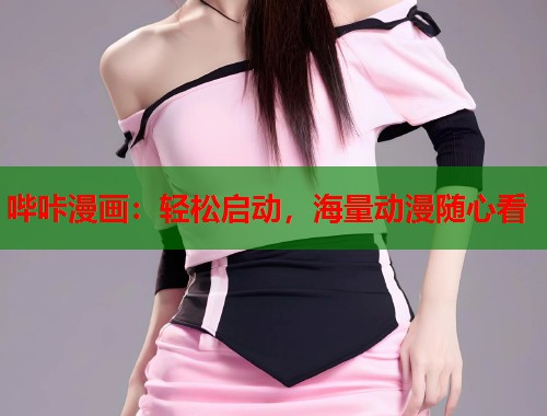 哔咔漫画:轻松启动,海量动漫随心看 哔咔漫画:轻松启动,海量动漫随心看