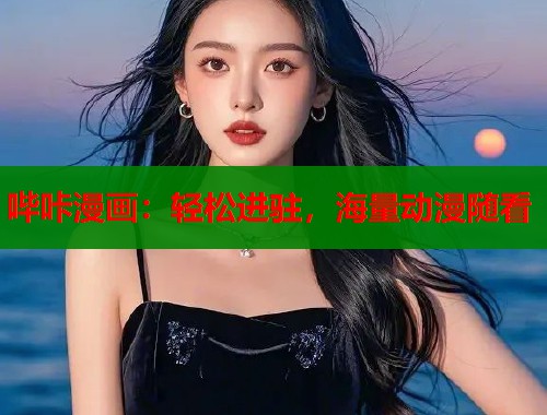哔咔漫画:轻松进驻,海量动漫随看 哔咔漫画:轻松进驻,海量动漫随看