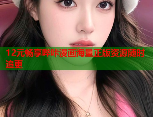 12元畅享哔咔漫画海量正版资源随时追更 12元畅享哔咔漫画海量正版资源随时追更