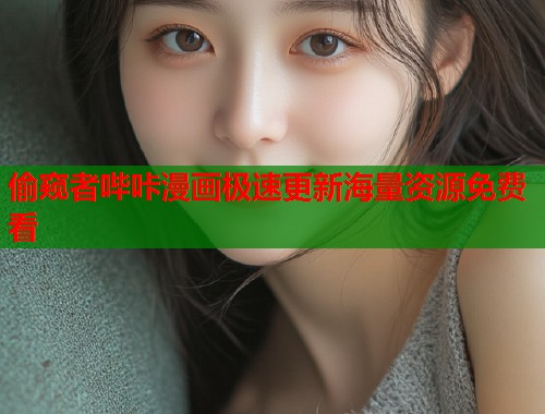 偷窥者哔咔漫画极速更新海量资源免费看 偷窥者哔咔漫画极速更新海量资源免费看