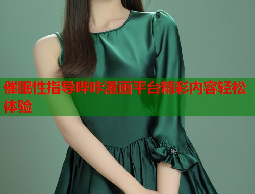 催眠性指导哔咔漫画平台精彩内容轻松体验 催眠性指导哔咔漫画平台精彩内容轻松体验
