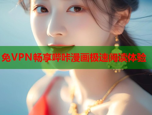 免VPN畅享哔咔漫画极速阅读体验 免VPN畅享哔咔漫画极速阅读体验