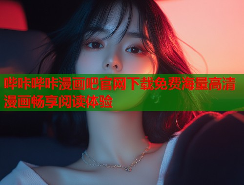 哔咔哔咔漫画吧官网下载免费海量高清漫画畅享阅读体验 哔咔哔咔漫画吧官网下载免费海量高清漫画畅享阅读体验