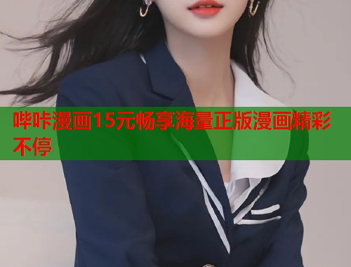 哔咔漫画15元畅享海量正版漫画精彩不停 哔咔漫画15元畅享海量正版漫画精彩不停
