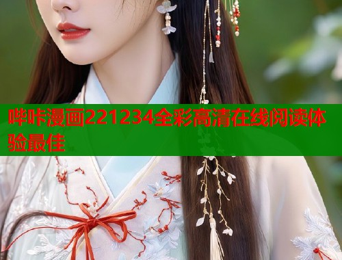哔咔漫画221234全彩高清在线阅读体验最佳 哔咔漫画221234全彩高清在线阅读体验最佳