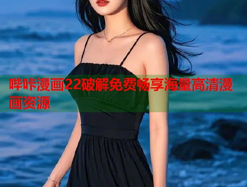哔咔漫画22破解免费畅享海量高清漫画资源 哔咔漫画22破解免费畅享海量高清漫画资源