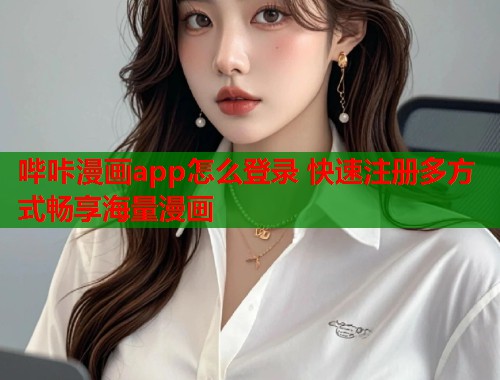 哔咔漫画app怎么登录 快速注册多方式畅享海量漫画