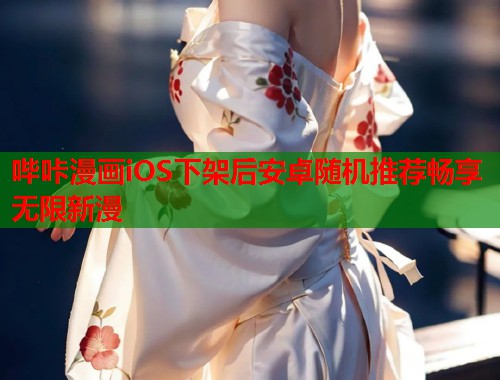 哔咔漫画iOS下架后安卓随机推荐畅享无限新漫