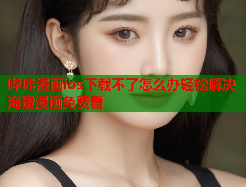 哔咔漫画ios下载不了怎么办轻松解决海量漫画免费看