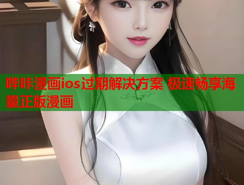 哔咔漫画ios过期解决方案 极速畅享海量正版漫画