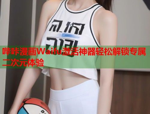 哔咔漫画Waifu激活神器轻松解锁专属二次元体验