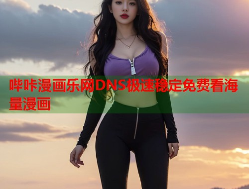 哔咔漫画乐网DNS极速稳定免费看海量漫画