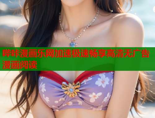 哔咔漫画乐网加速极速畅享高清无广告漫画阅读