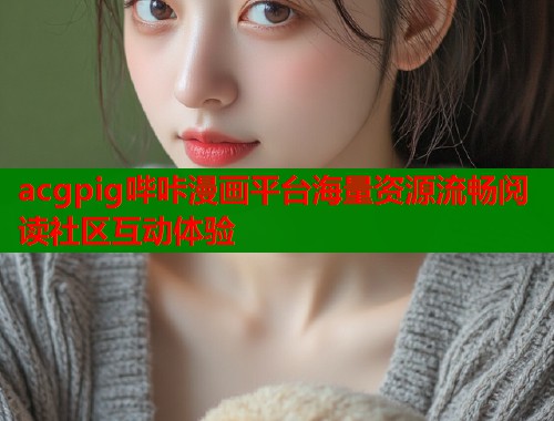 acgpig哔咔漫画平台海量资源流畅阅读社区互动体验