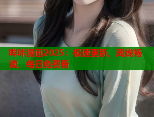 哔咔漫画2025：极速更新，离线畅读，每日免费看