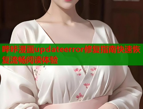 哔咔漫画updateerror修复指南快速恢复流畅阅读体验