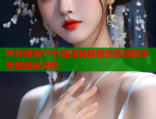 哔咔漫画VPN加速神器稳定高速畅享海量漫画阅读