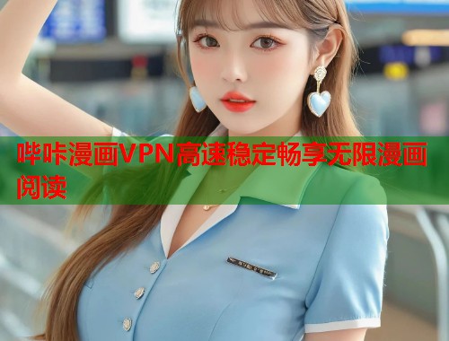 哔咔漫画VPN高速稳定畅享无限漫画阅读