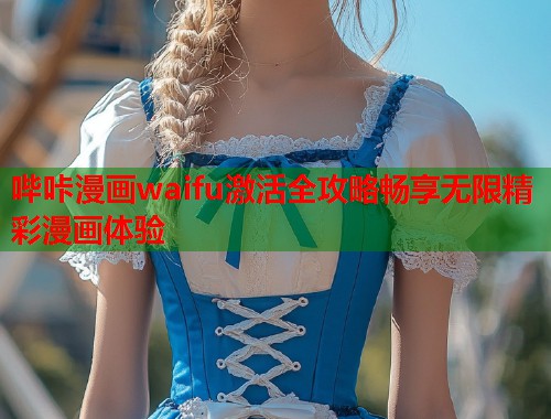 哔咔漫画waifu激活全攻略畅享无限精彩漫画体验