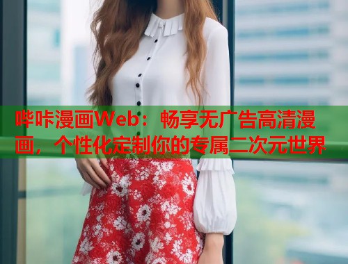 哔咔漫画Web：畅享无广告高清漫画，个性化定制你的专属二次元世界