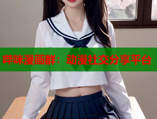 哔咪漫画群：动漫社交分享平台