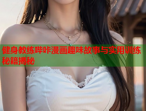 健身教练哔咔漫画趣味故事与实用训练秘籍揭秘 健身教练哔咔漫画趣味故事与实用训练秘籍揭秘