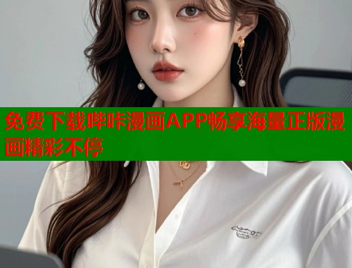 免费下载哔咔漫画APP畅享海量正版漫画精彩不停 免费下载哔咔漫画APP畅享海量正版漫画精彩不停